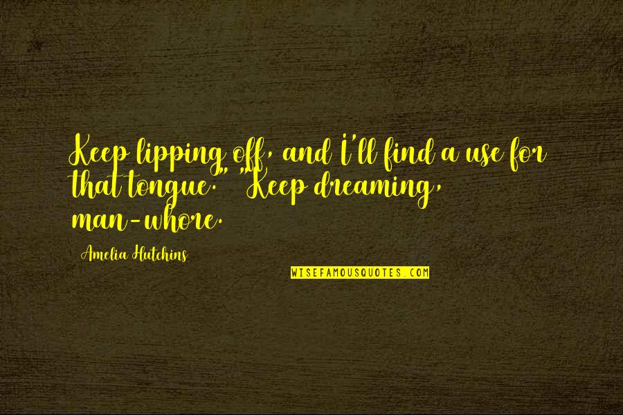 Hutchins Quotes By Amelia Hutchins: Keep lipping off, and I'll find a use