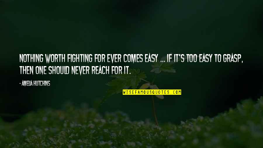 Hutchins Quotes By Amelia Hutchins: Nothing worth fighting for ever comes easy ...
