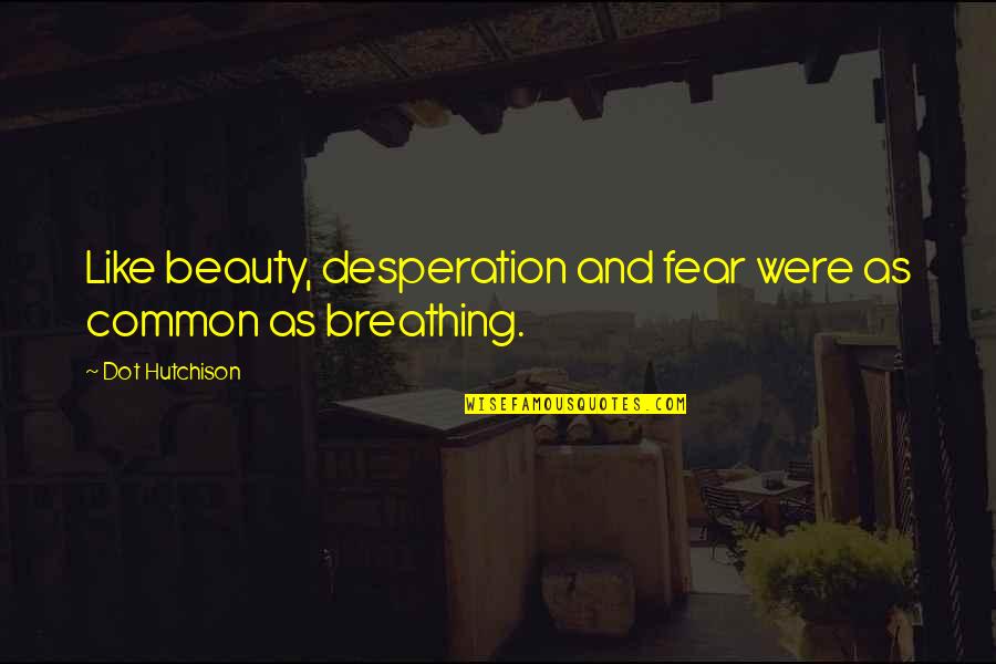 Hutchison Quotes By Dot Hutchison: Like beauty, desperation and fear were as common