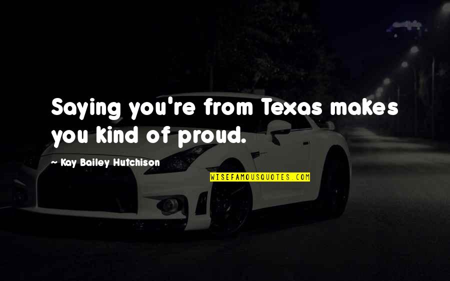 Hutchison Quotes By Kay Bailey Hutchison: Saying you're from Texas makes you kind of Hutchison Quotes By Kay Bailey Hutchison: Saying you're from Texas makes you kind of
