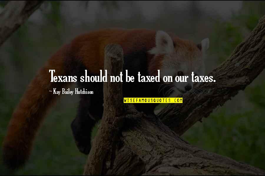 Hutchison Quotes By Kay Bailey Hutchison: Texans should not be taxed on our taxes.
