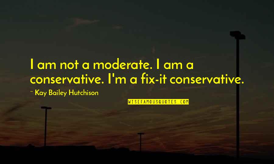 Hutchison Quotes By Kay Bailey Hutchison: I am not a moderate. I am a