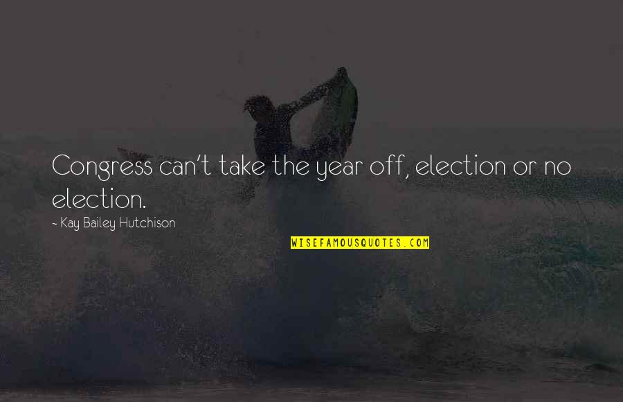 Hutchison Quotes By Kay Bailey Hutchison: Congress can't take the year off, election or Hutchison Quotes By Kay Bailey Hutchison: Congress can't take the year off, election or