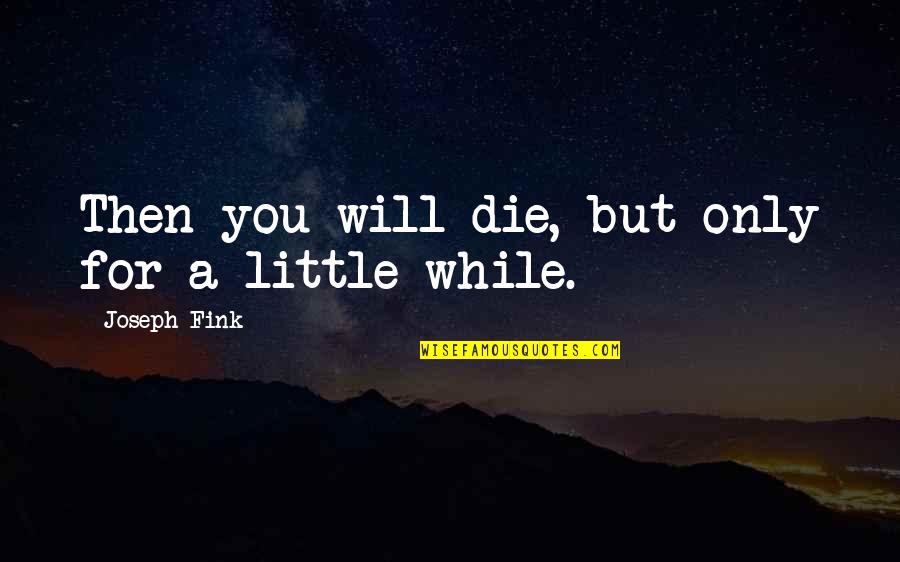 Hutchman Robert Quotes By Joseph Fink: Then you will die, but only for a Hutchman Robert Quotes By Joseph Fink: Then you will die, but only for a