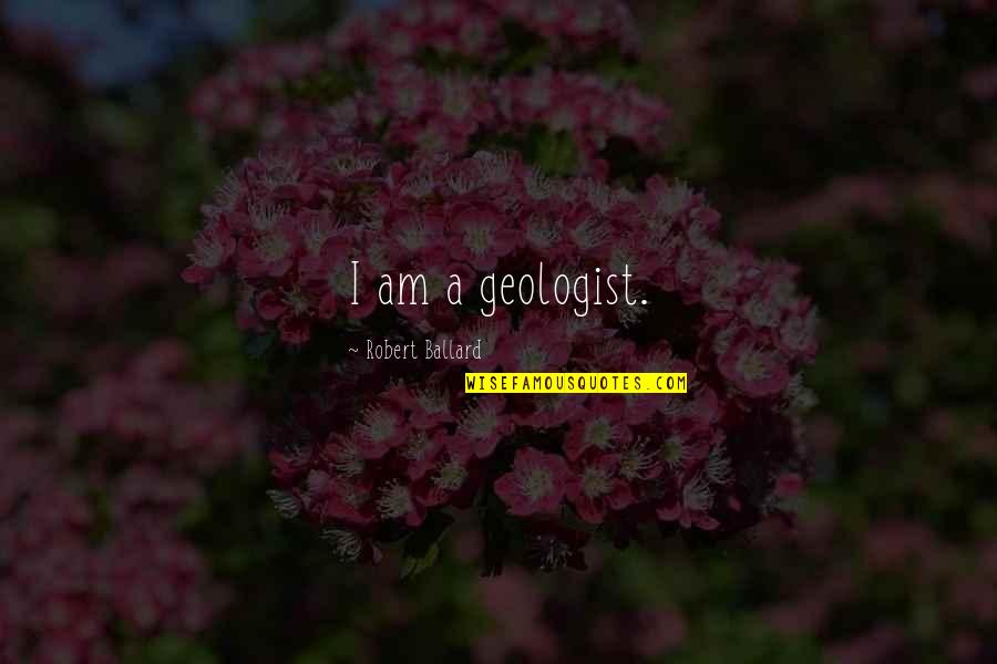 Hutchman Robert Quotes By Robert Ballard: I am a geologist. Hutchman Robert Quotes By Robert Ballard: I am a geologist.