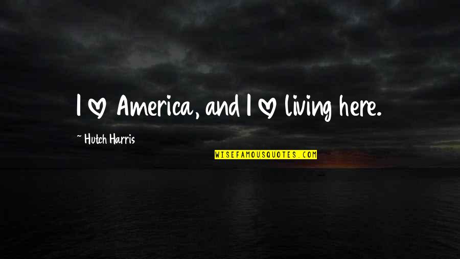 Hutch's Quotes By Hutch Harris: I love America, and I love living here.