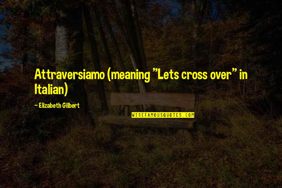 Hutley Van Quotes By Elizabeth Gilbert: Attraversiamo (meaning "Lets cross over" in Italian)