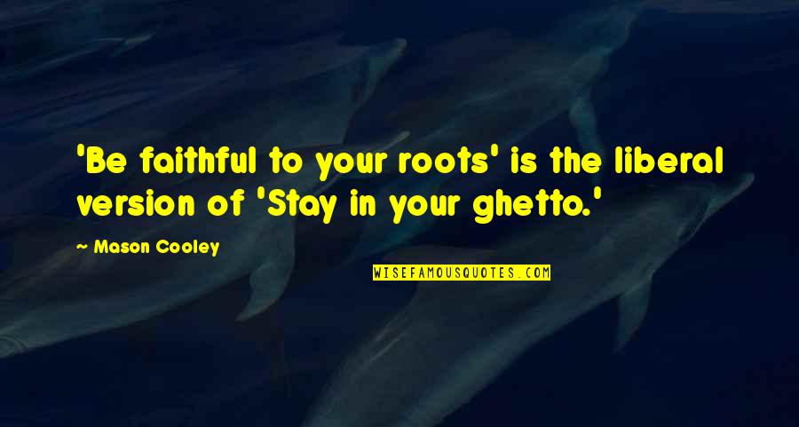 Hutschenreuther Quotes By Mason Cooley: 'Be faithful to your roots' is the liberal