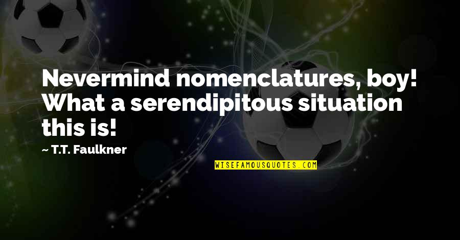 Hutschenreuther Quotes By T.T. Faulkner: Nevermind nomenclatures, boy! What a serendipitous situation this