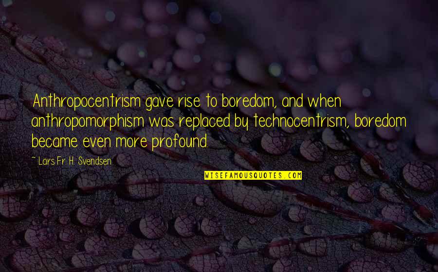Hutspot Quotes By Lars Fr. H. Svendsen: Anthropocentrism gave rise to boredom, and when anthropomorphism Hutspot Quotes By Lars Fr. H. Svendsen: Anthropocentrism gave rise to boredom, and when anthropomorphism