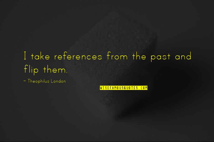 Hutt Quotes By Theophilus London: I take references from the past and flip Hutt Quotes By Theophilus London: I take references from the past and flip