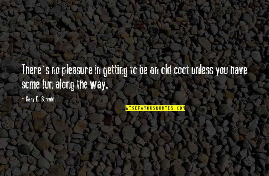 Huttenlocher Lab Quotes By Gary D. Schmidt: There's no pleasure in getting to be an Huttenlocher Lab Quotes By Gary D. Schmidt: There's no pleasure in getting to be an