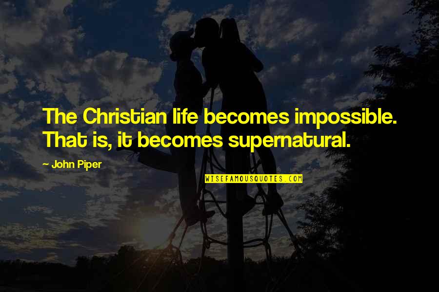Huttenlocher Lab Quotes By John Piper: The Christian life becomes impossible. That is, it