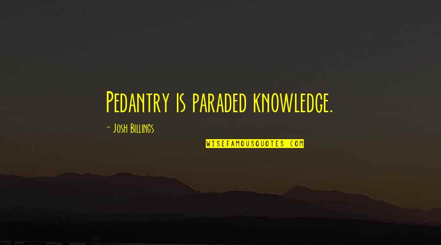 Huttenlocher Lab Quotes By Josh Billings: Pedantry is paraded knowledge.