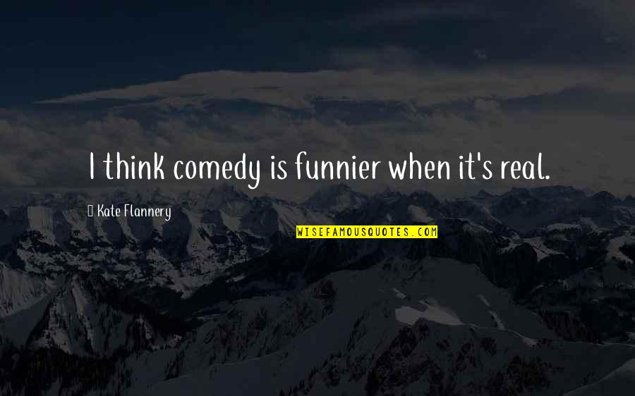 Huttentocht Quotes By Kate Flannery: I think comedy is funnier when it's real.