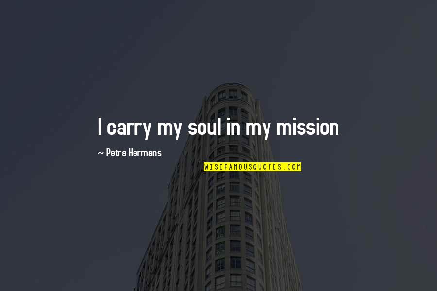 Hutterites Community Quotes By Petra Hermans: I carry my soul in my mission Hutterites Community Quotes By Petra Hermans: I carry my soul in my mission