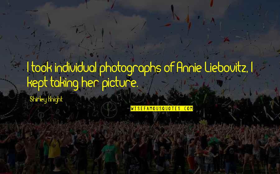 Huttleston Crash Quotes By Shirley Knight: I took individual photographs of Annie Liebovitz, I