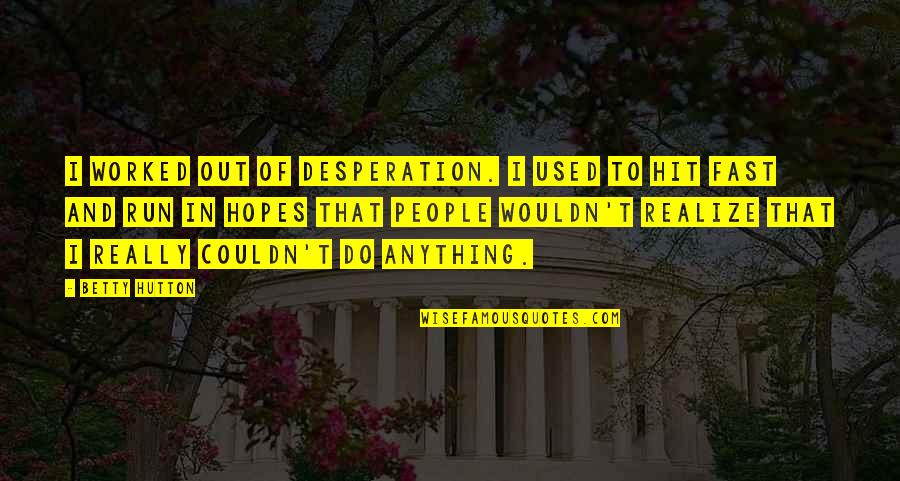Hutton's Quotes By Betty Hutton: I worked out of desperation. I used to Hutton's Quotes By Betty Hutton: I worked out of desperation. I used to