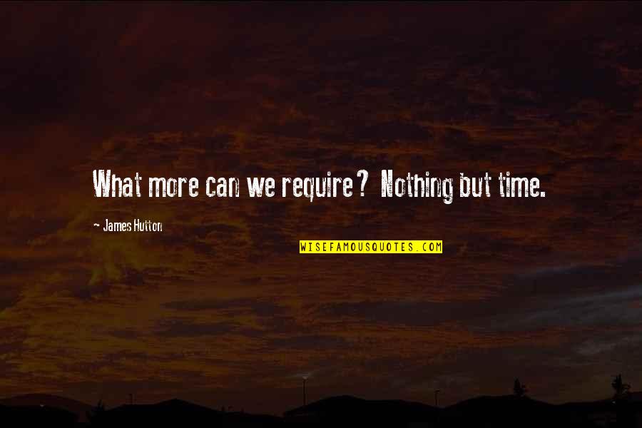 Hutton's Quotes By James Hutton: What more can we require? Nothing but time.