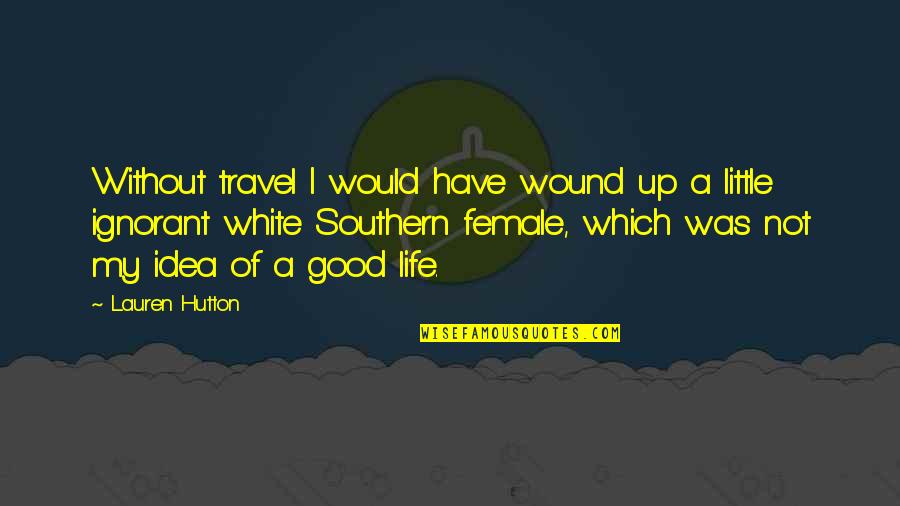 Hutton's Quotes By Lauren Hutton: Without travel I would have wound up a