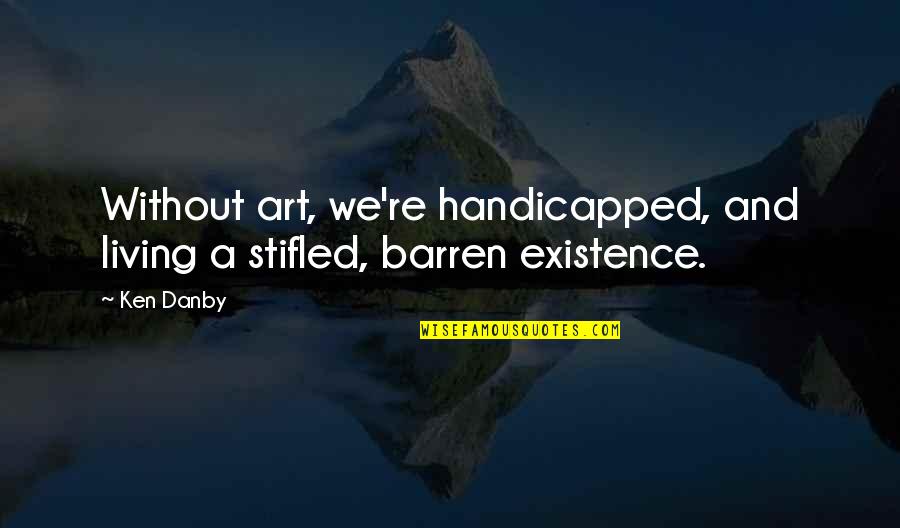 Hutto's Quotes By Ken Danby: Without art, we're handicapped, and living a stifled,