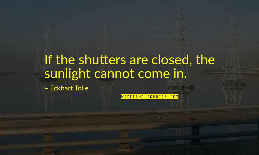 Huttunen Nisse Quotes By Eckhart Tolle: If the shutters are closed, the sunlight cannot Huttunen Nisse Quotes By Eckhart Tolle: If the shutters are closed, the sunlight cannot