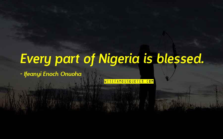 Hutus And Tutsis Quotes By Ifeanyi Enoch Onuoha: Every part of Nigeria is blessed. Hutus And Tutsis Quotes By Ifeanyi Enoch Onuoha: Every part of Nigeria is blessed.
