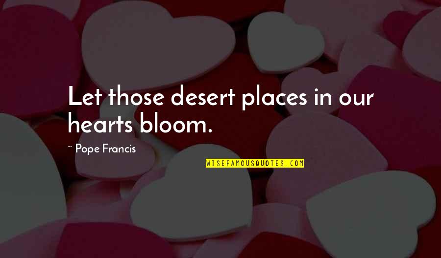 Hutus And Tutsis Quotes By Pope Francis: Let those desert places in our hearts bloom. Hutus And Tutsis Quotes By Pope Francis: Let those desert places in our hearts bloom.