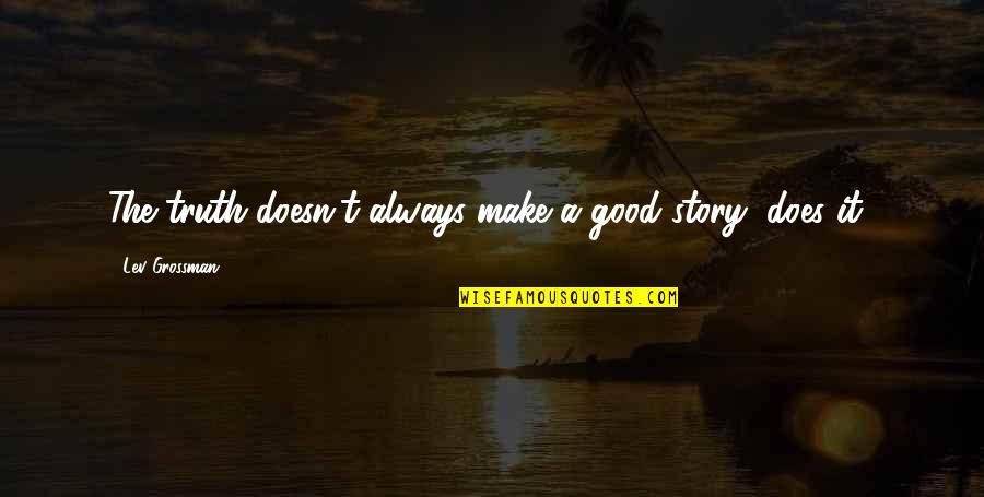 Huveneersschool Quotes By Lev Grossman: The truth doesn't always make a good story, Huveneersschool Quotes By Lev Grossman: The truth doesn't always make a good story,