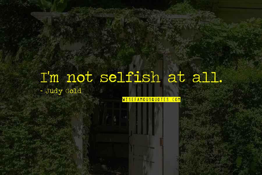 Huver's Quotes By Judy Gold: I'm not selfish at all.