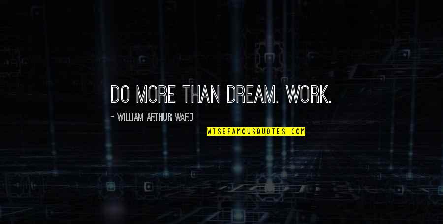 Huver's Quotes By William Arthur Ward: Do more than dream. Work.