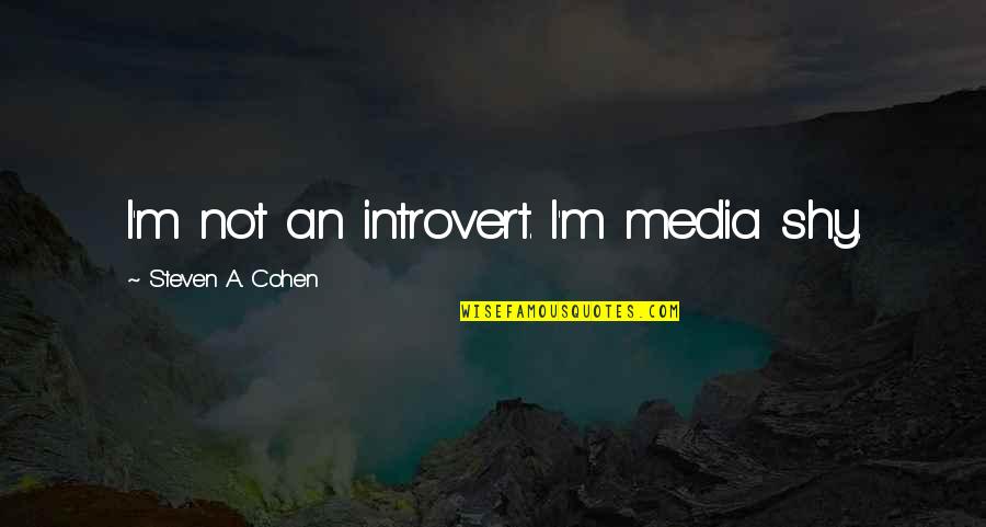 Huvitsaa Quotes By Steven A. Cohen: I'm not an introvert. I'm media shy. Huvitsaa Quotes By Steven A. Cohen: I'm not an introvert. I'm media shy.