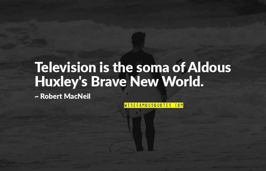 Huxley Brave New World Soma Quotes By Robert MacNeil: Television is the soma of Aldous Huxley's Brave