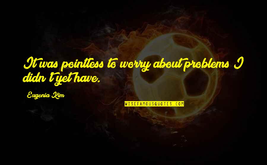 Huxley Lightly Quote Quotes By Eugenia Kim: It was pointless to worry about problems I