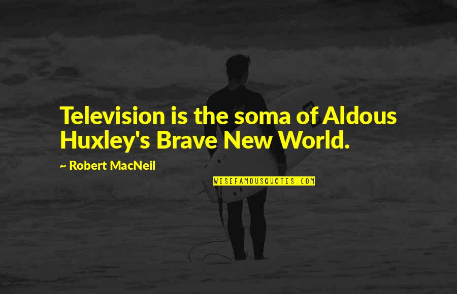 Huxley Soma Quotes By Robert MacNeil: Television is the soma of Aldous Huxley's Brave Huxley Soma Quotes By Robert MacNeil: Television is the soma of Aldous Huxley's Brave