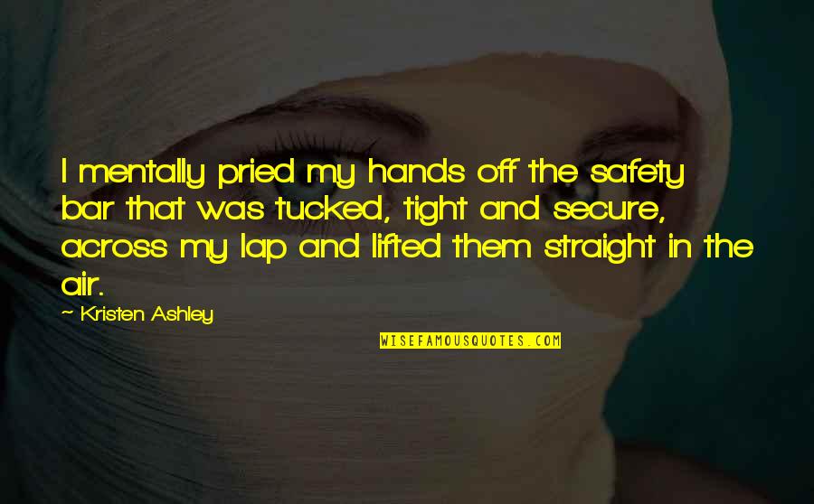 Huya Quotes By Kristen Ashley: I mentally pried my hands off the safety Huya Quotes By Kristen Ashley: I mentally pried my hands off the safety