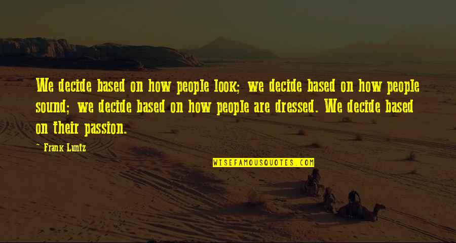 Huynh Quoc Quotes By Frank Luntz: We decide based on how people look; we Huynh Quoc Quotes By Frank Luntz: We decide based on how people look; we