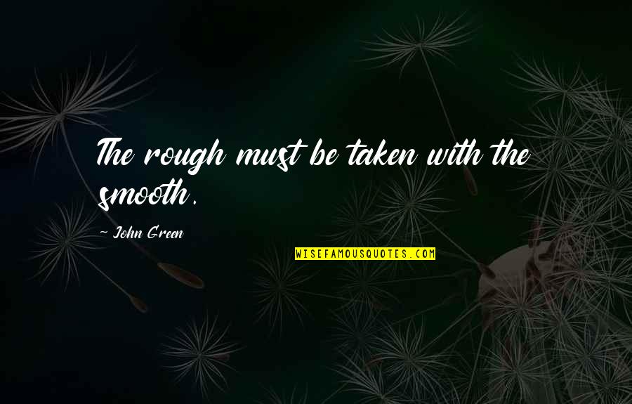 Huysentruyt Bouwbedrijf Quotes By John Green: The rough must be taken with the smooth.