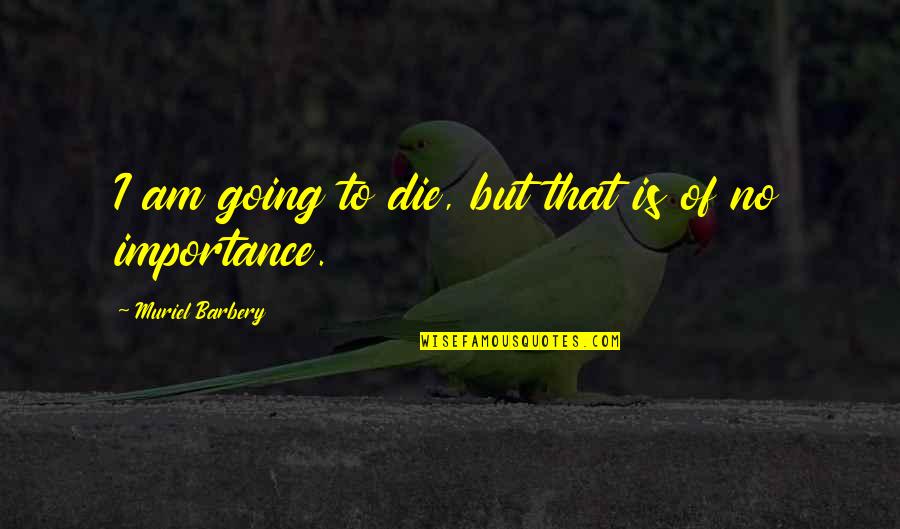 Huyser Moller Quotes By Muriel Barbery: I am going to die, but that is Huyser Moller Quotes By Muriel Barbery: I am going to die, but that is
