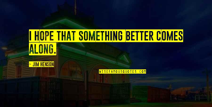 Huysman Quotes By Jim Henson: I hope that something better comes along. Huysman Quotes By Jim Henson: I hope that something better comes along.