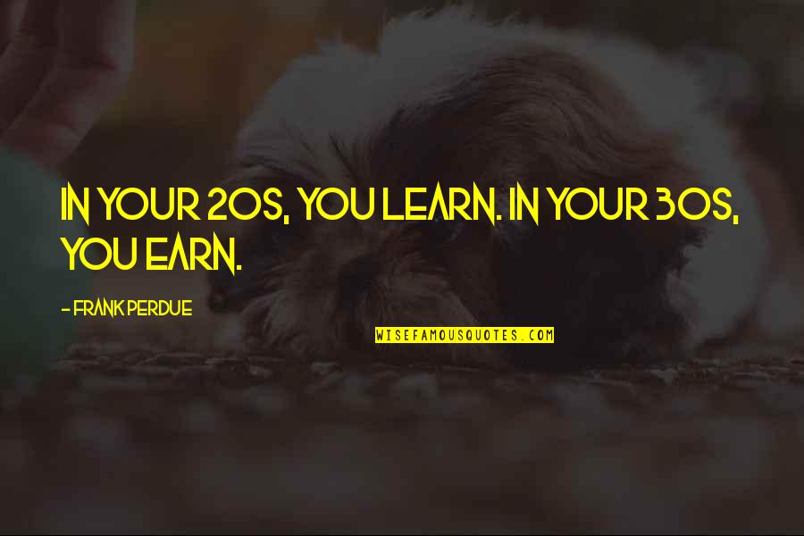 Huythdara Quotes By Frank Perdue: In your 20s, you learn. In your 30s, Huythdara Quotes By Frank Perdue: In your 20s, you learn. In your 30s,
