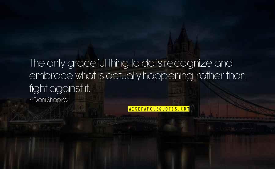 Huzaf Quotes By Dani Shapiro: The only graceful thing to do is recognize