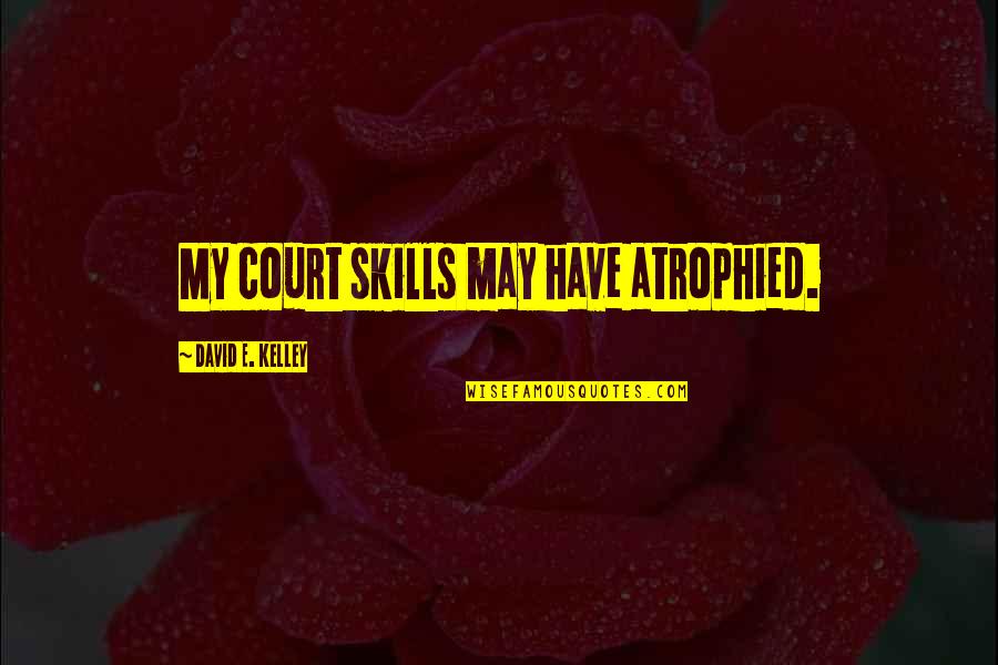 Huzoor Quotes By David E. Kelley: My court skills may have atrophied.