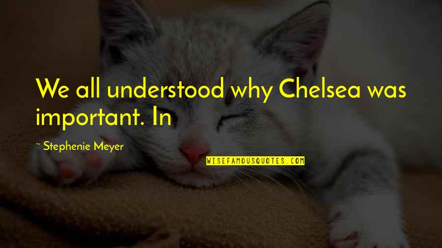Huzoor Sallallahu Alaihi Wasallam Quotes By Stephenie Meyer: We all understood why Chelsea was important. In Huzoor Sallallahu Alaihi Wasallam Quotes By Stephenie Meyer: We all understood why Chelsea was important. In