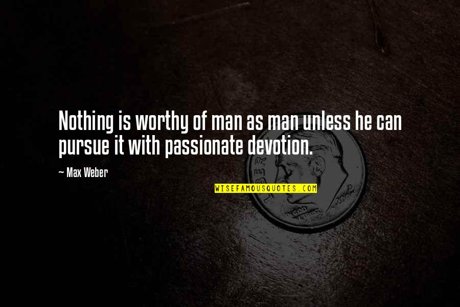 Huzoor Saw Quotes By Max Weber: Nothing is worthy of man as man unless