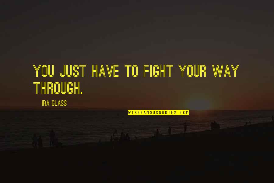 Huzur Kinrooi Quotes By Ira Glass: You just have to fight your way through.