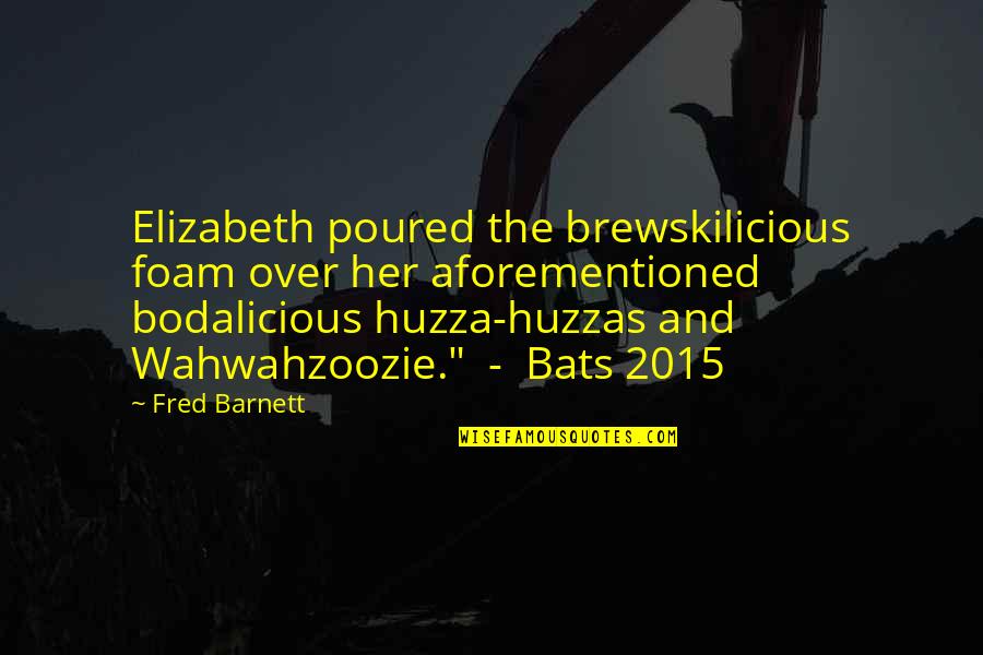 Huzza Quotes By Fred Barnett: Elizabeth poured the brewskilicious foam over her aforementioned