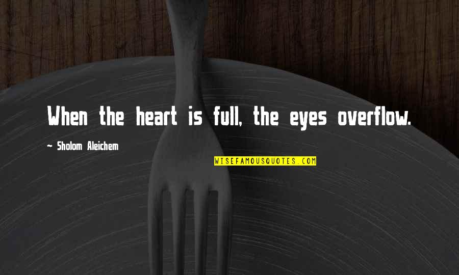 Huzzas Quotes By Sholom Aleichem: When the heart is full, the eyes overflow.