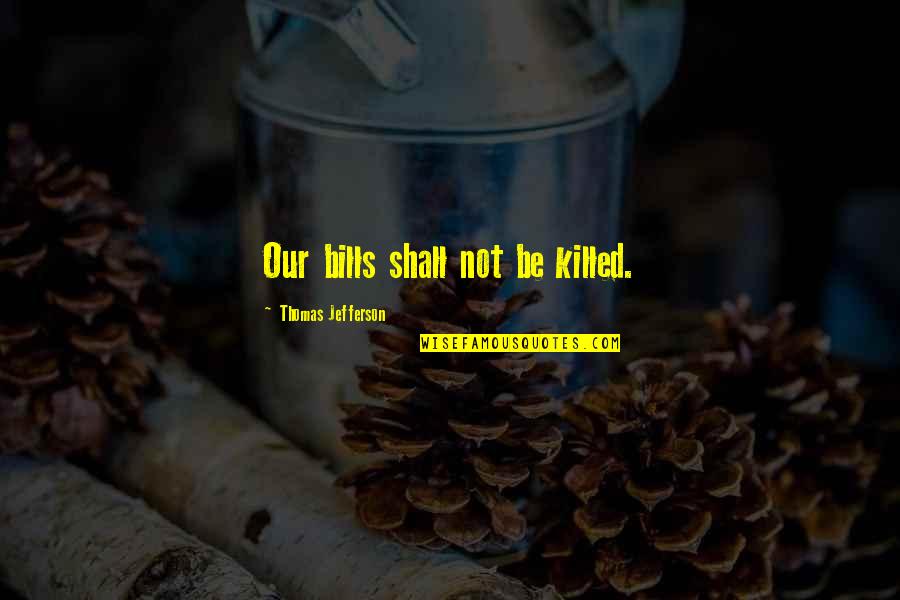 Hv Morton Quotes By Thomas Jefferson: Our bills shall not be killed. Hv Morton Quotes By Thomas Jefferson: Our bills shall not be killed.