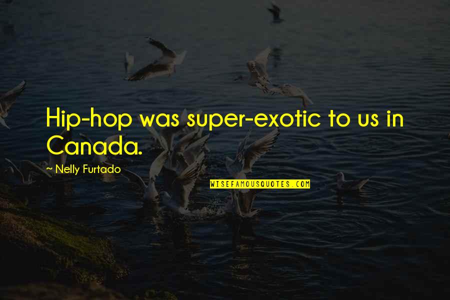 Hvae Quotes By Nelly Furtado: Hip-hop was super-exotic to us in Canada.